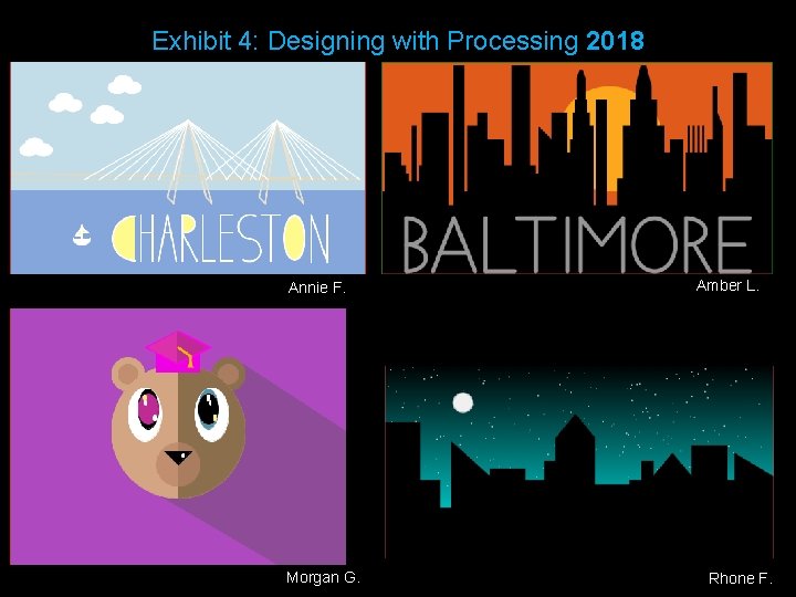 Exhibit 4: Designing with Processing 2018 Annie F. Morgan G. Amber L. Rhone F.