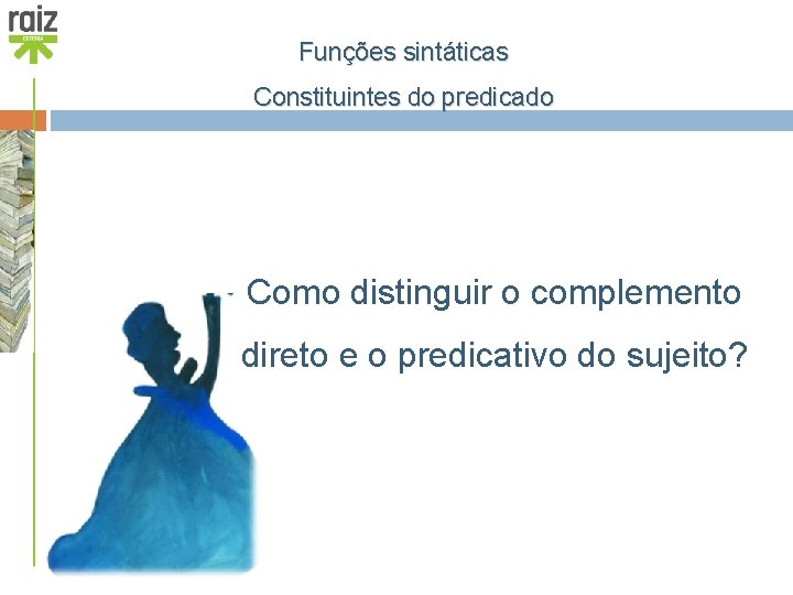 Funções sintáticas Constituintes do predicado Como distinguir o complemento direto e o predicativo do