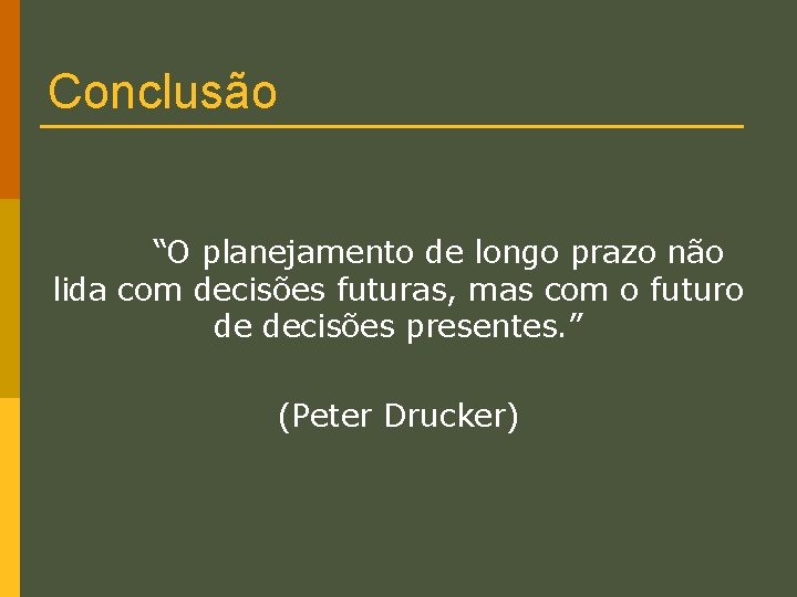 Conclusão “O planejamento de longo prazo não lida com decisões futuras, mas com o