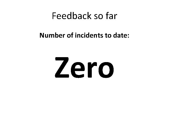 Feedback so far Number of incidents to date: Zero Feedback so far Number of incidents to date: Zero