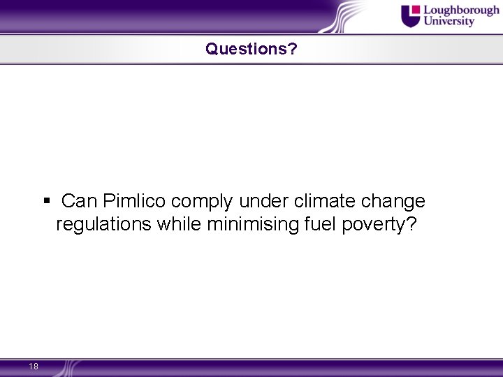 Questions? § Can Pimlico comply under climate change regulations while minimising fuel poverty? 18