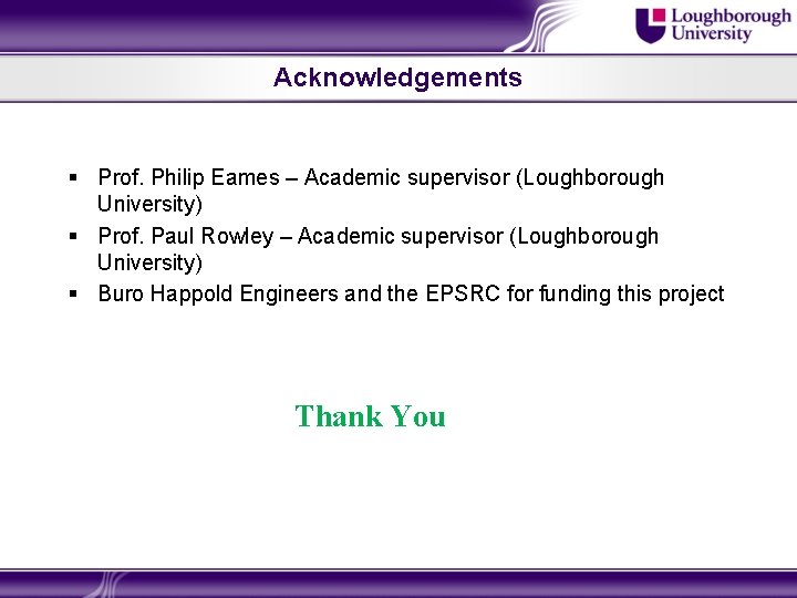 Acknowledgements § Prof. Philip Eames – Academic supervisor (Loughborough University) § Prof. Paul Rowley