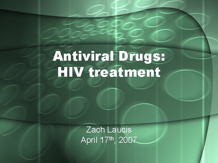 Antiviral Drugs: HIV treatment Zach Laucis April 17 th, 2007 