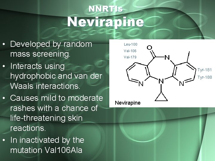 NNRTIs Nevirapine • Developed by random mass screening. • Interacts using hydrophobic and van