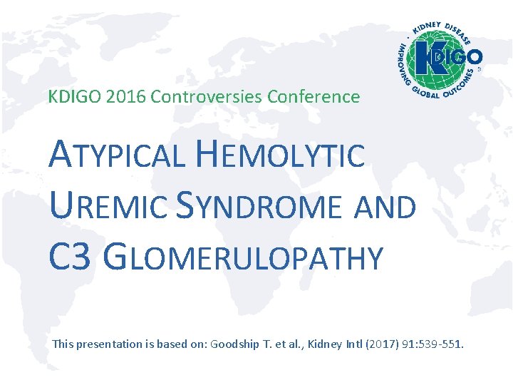 KDIGO 2016 Controversies Conference ATYPICAL HEMOLYTIC UREMIC SYNDROME AND C 3 GLOMERULOPATHY This presentation