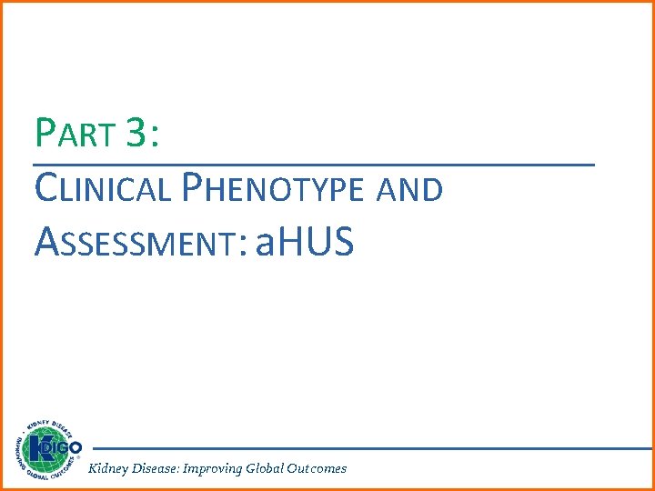 PART 3: CLINICAL PHENOTYPE AND ASSESSMENT: a. HUS Kidney Disease: Improving Global Outcomes 