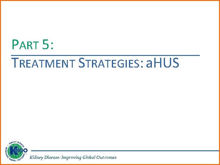 PART 5: TREATMENT STRATEGIES: a. HUS Kidney Disease: Improving Global Outcomes 