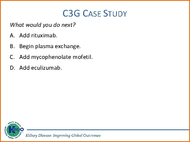 C 3 G CASE STUDY What would you do next? A. Add rituximab. B.