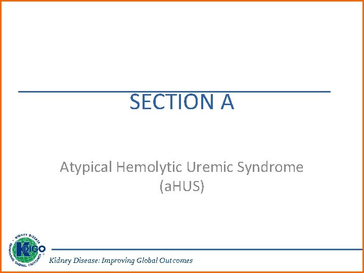 SECTION A Atypical Hemolytic Uremic Syndrome (a. HUS) Kidney Disease: Improving Global Outcomes 
