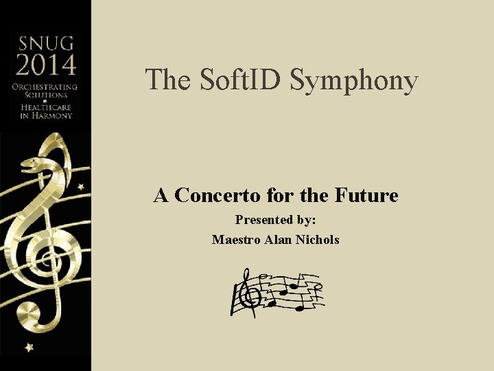 The Soft. ID Symphony A Concerto for the Future Presented by: Maestro Alan Nichols