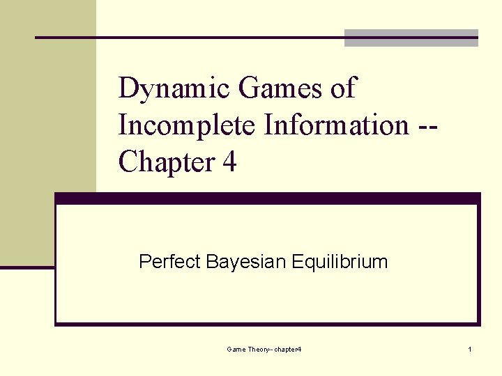 Dynamic Games of Incomplete Information -Chapter 4 Perfect Bayesian Equilibrium Game Theory--chapter 4 1