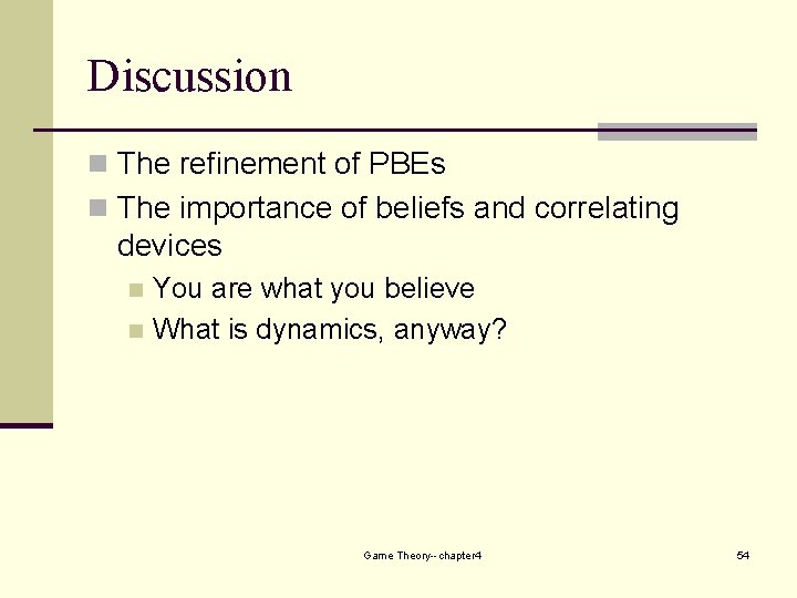 Discussion n The refinement of PBEs n The importance of beliefs and correlating devices