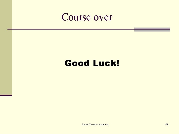 Course over Good Luck! Game Theory--chapter 4 58 