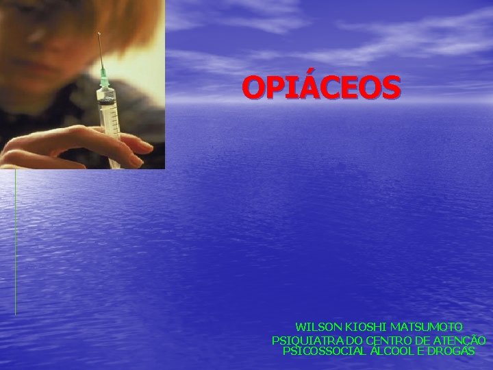 OPIÁCEOS WILSON KIOSHI MATSUMOTO PSIQUIATRA DO CENTRO DE ATENÇÃO PSICOSSOCIAL ÁLCOOL E DROGAS 