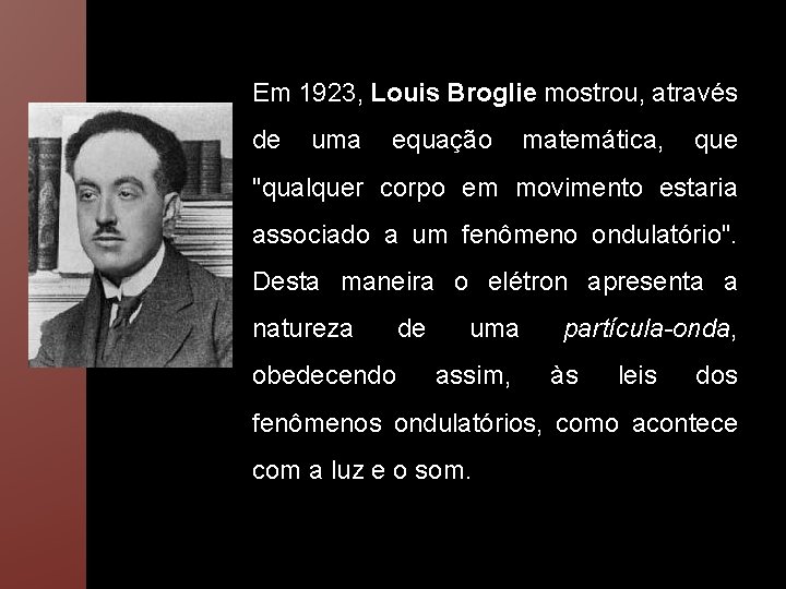 Em 1923, Louis Broglie mostrou, através de uma equação matemática, que "qualquer corpo em