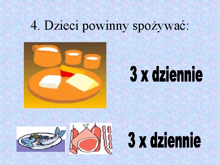 4. Dzieci powinny spożywać: 