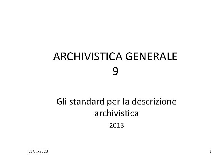 ARCHIVISTICA GENERALE 9 Gli standard per la descrizione archivistica 2013 21/11/2020 1 