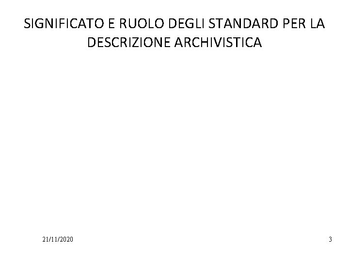 SIGNIFICATO E RUOLO DEGLI STANDARD PER LA DESCRIZIONE ARCHIVISTICA 21/11/2020 3 