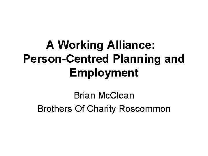 A Working Alliance: Person-Centred Planning and Employment Brian Mc. Clean Brothers Of Charity Roscommon