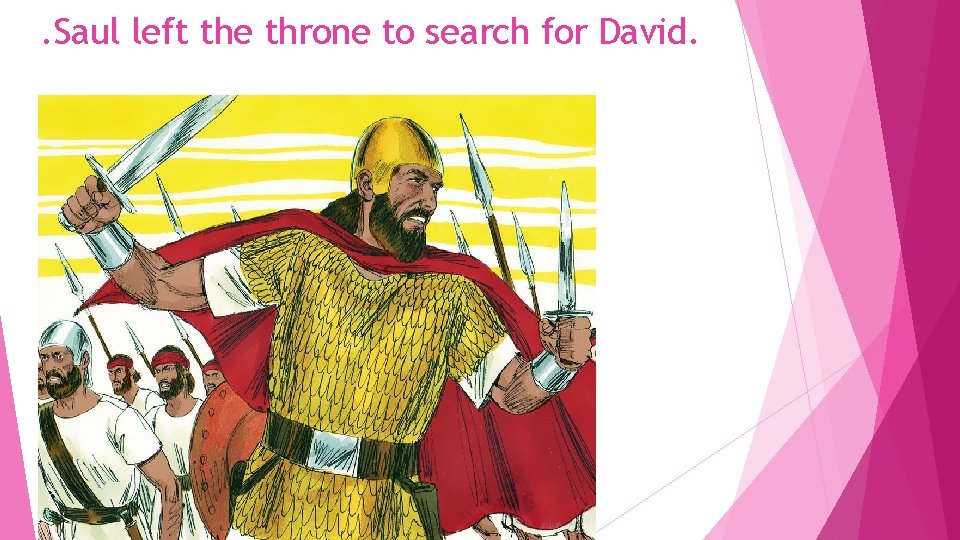 . Saul left the throne to search for David. . Saul left the throne to search for David.