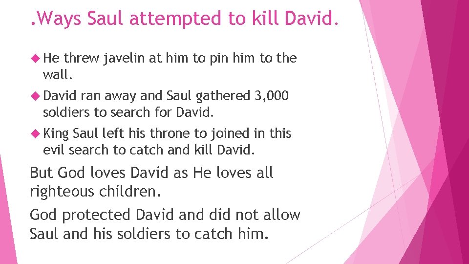 . Ways Saul attempted to kill David. He threw javelin at him to pin . Ways Saul attempted to kill David. He threw javelin at him to pin