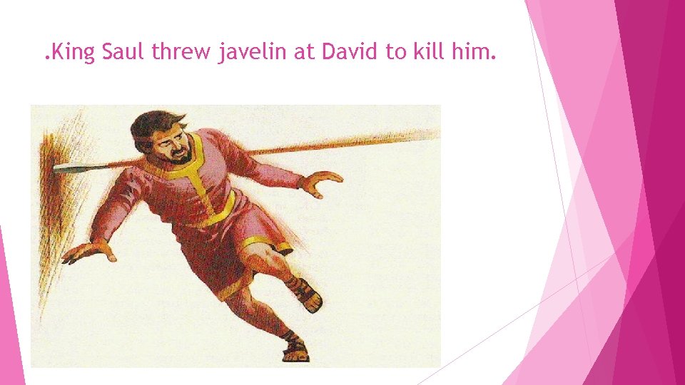 . King Saul threw javelin at David to kill him. . King Saul threw javelin at David to kill him.