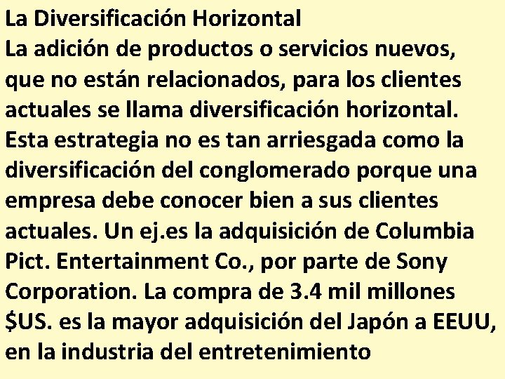 La Diversificación Horizontal La adición de productos o servicios nuevos, que no están relacionados,