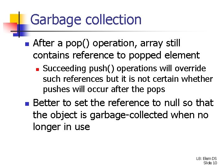 Garbage collection n After a pop() operation, array still contains reference to popped element
