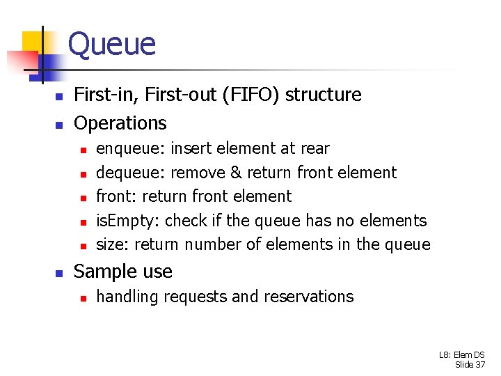 Queue n n First-in, First-out (FIFO) structure Operations n n n enqueue: insert element