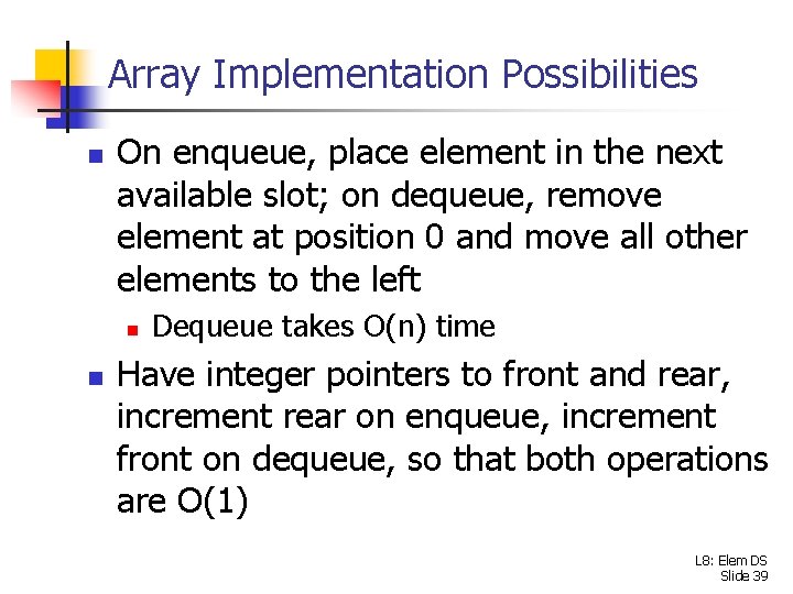 Array Implementation Possibilities n On enqueue, place element in the next available slot; on