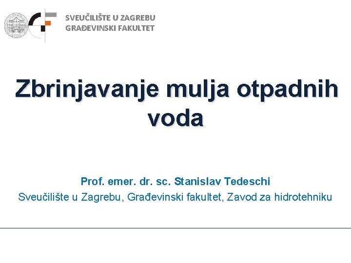 SVEUČILIŠTE U ZAGREBU GRAĐEVINSKI FAKULTET Zbrinjavanje mulja otpadnih voda Prof. emer. dr. sc. Stanislav