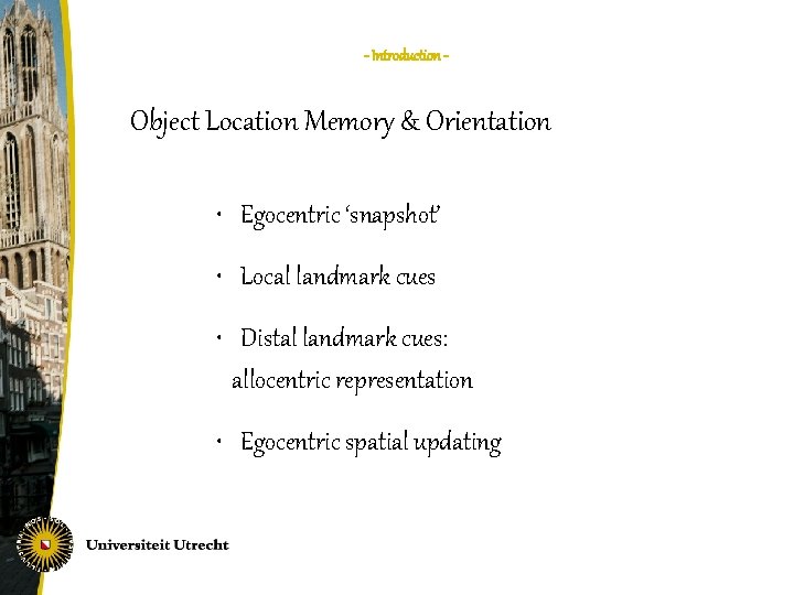 - Introduction - Object Location Memory & Orientation • Egocentric ‘snapshot’ • Local landmark