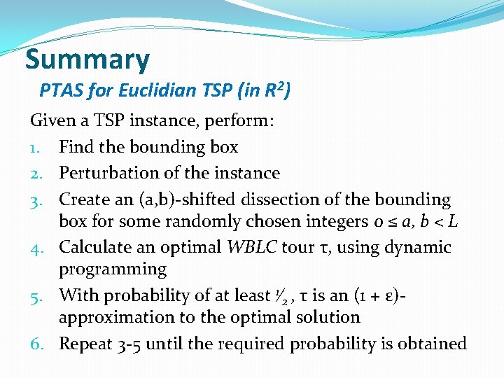 Summary PTAS for Euclidian TSP (in R 2) Given a TSP instance, perform: 1.