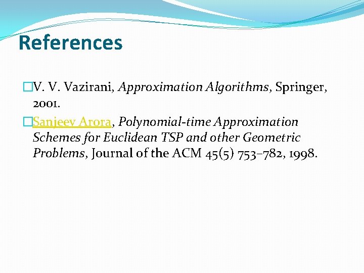 References �V. V. Vazirani, Approximation Algorithms, Springer, 2001. �Sanjeev Arora, Polynomial-time Approximation Schemes for