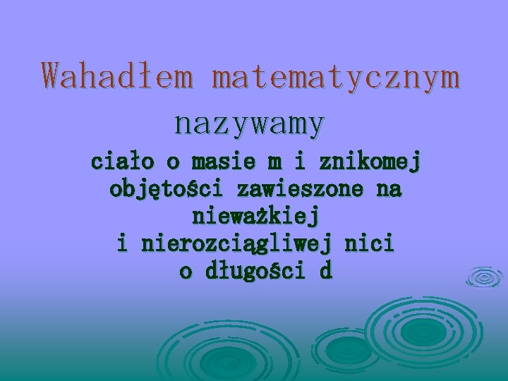 Wahadłem matematycznym nazywamy ciało o masie m i znikomej objętości zawieszone na nieważkiej i