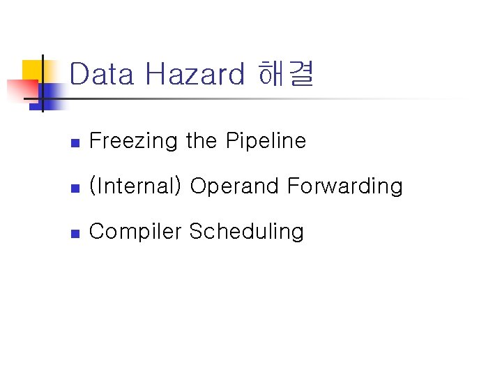 Data Hazard 해결 n Freezing the Pipeline n (Internal) Operand Forwarding n Compiler Scheduling