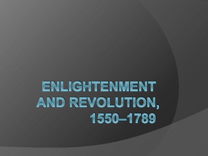 ENLIGHTENMENT AND REVOLUTION, 1550– 1789 