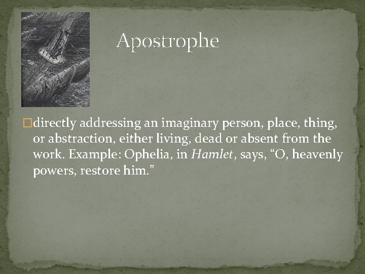 Apostrophe �directly addressing an imaginary person, place, thing, or abstraction, either living, dead or