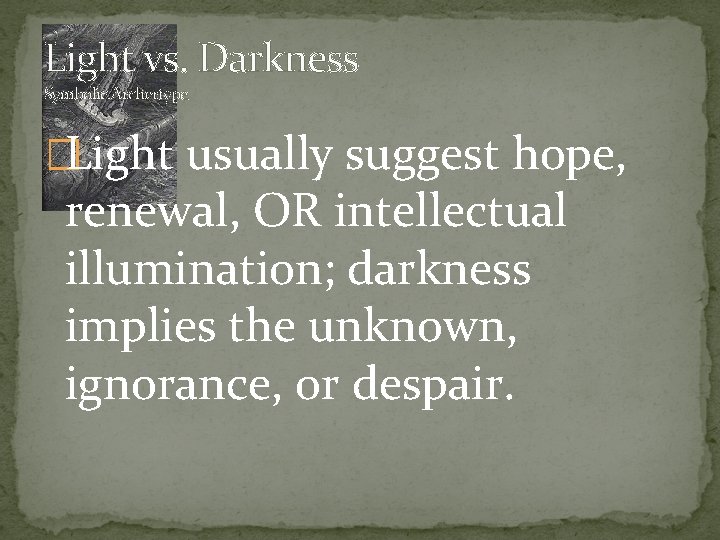 Light vs. Darkness Symbolic Archertype �Light usually suggest hope, renewal, OR intellectual illumination; darkness