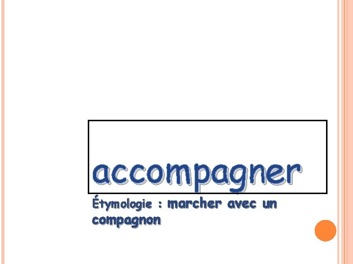 accompagner Étymologie : marcher avec un compagnon accompagner Étymologie : marcher avec un compagnon