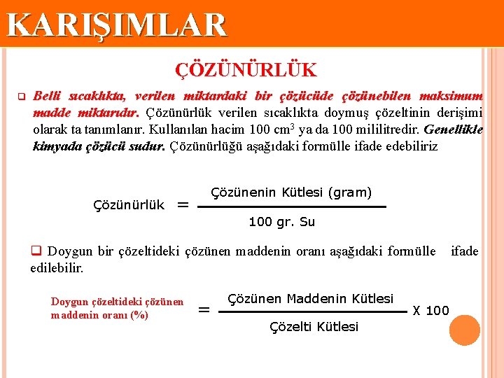 KARIŞIMLAR ÇÖZÜNÜRLÜK q Belli sıcaklıkta, verilen miktardaki bir çözücüde çözünebilen maksimum madde miktarıdır. Çözünürlük