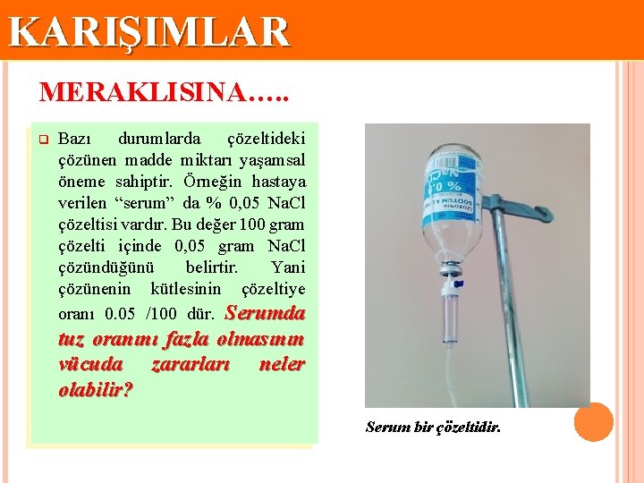 KARIŞIMLAR MERAKLISINA…. . q Bazı durumlarda çözeltideki çözünen madde miktarı yaşamsal öneme sahiptir. Örneğin