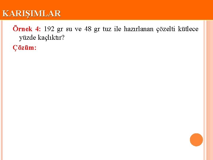 KARIŞIMLAR Örnek 4: 192 gr su ve 48 gr tuz ile hazırlanan çözelti kütlece