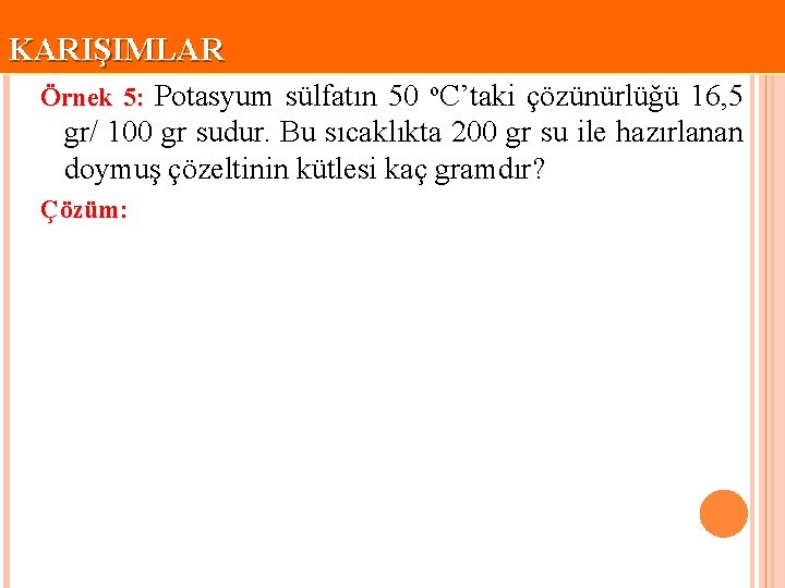 KARIŞIMLAR Örnek 5: Potasyum sülfatın 50 o. C’taki çözünürlüğü 16, 5 gr/ 100 gr