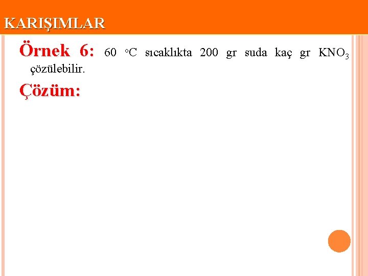 KARIŞIMLAR Örnek 6: çözülebilir. Çözüm: 60 o. C sıcaklıkta 200 gr suda kaç gr