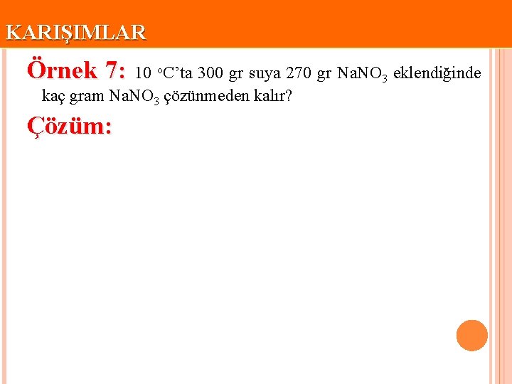 KARIŞIMLAR Örnek 7: 10 o. C’ta 300 gr suya 270 gr Na. NO 3