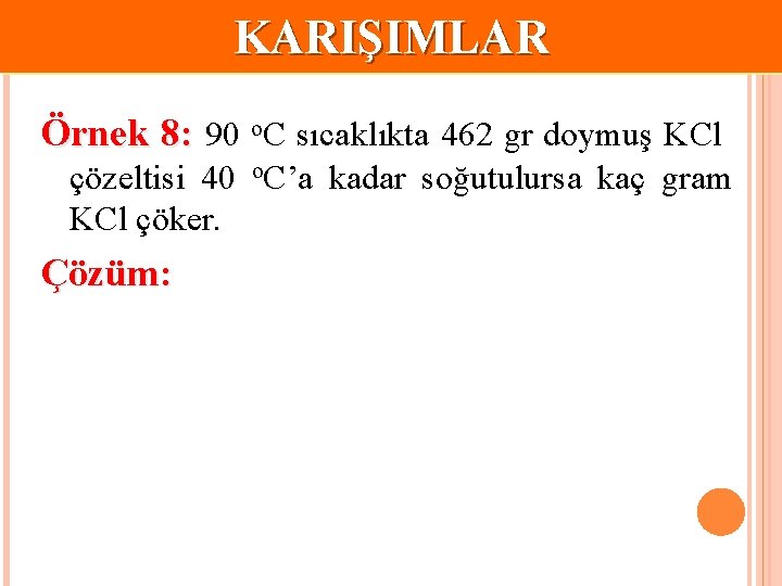 KARIŞIMLAR Örnek 8: 90 o. C sıcaklıkta 462 gr doymuş KCl çözeltisi 40 o.