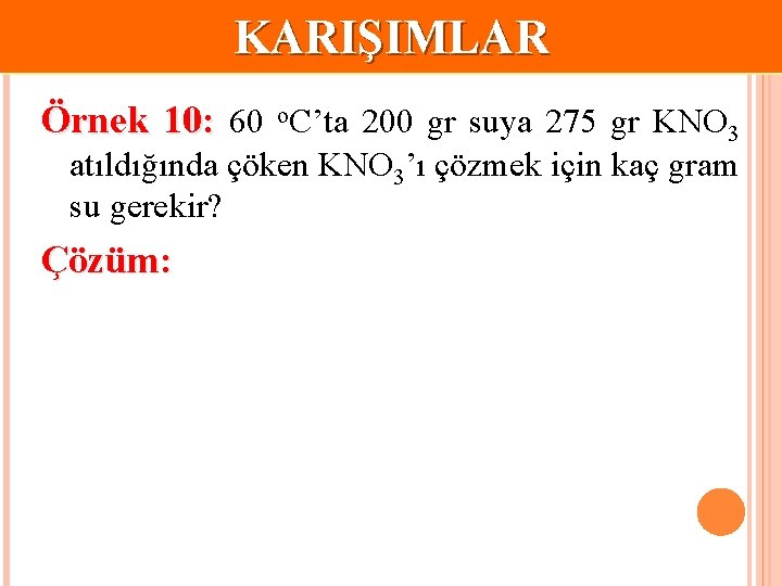 KARIŞIMLAR Örnek 10: 60 o. C’ta 200 gr suya 275 gr KNO 3 atıldığında