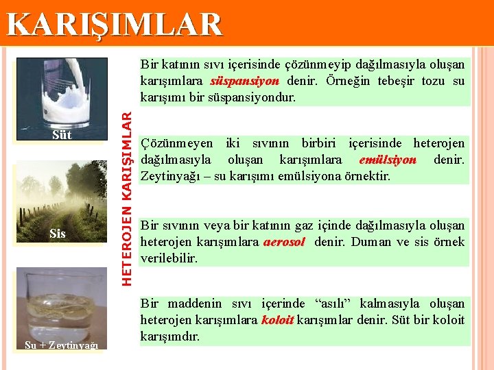 KARIŞIMLAR Süt Sis Su + Zeytinyağı HETEROJEN KARIŞIMLAR Bir katının sıvı içerisinde çözünmeyip dağılmasıyla