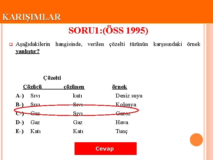 KARIŞIMLAR SORU 1: (ÖSS 1995) q Aşağıdakilerin hangisinde, verilen çözelti türünün karşısındaki örnek yanlıştır?